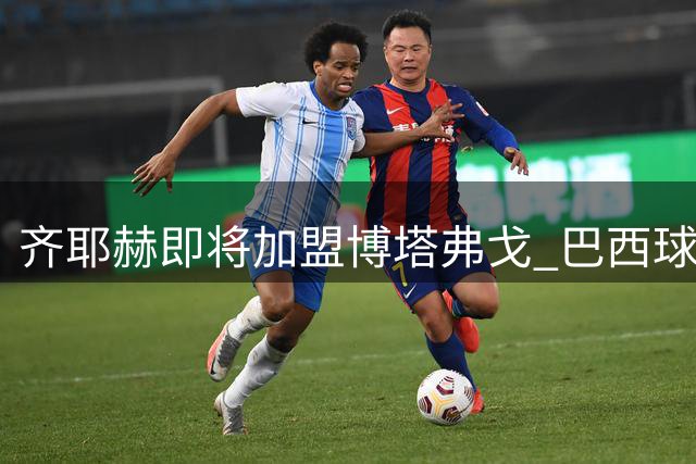 齐耶赫即将加盟博塔弗戈 巴西球队敲定摩洛哥边锋